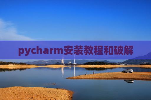 pycharm安装教程和破解 pycharm安装教程和破解
